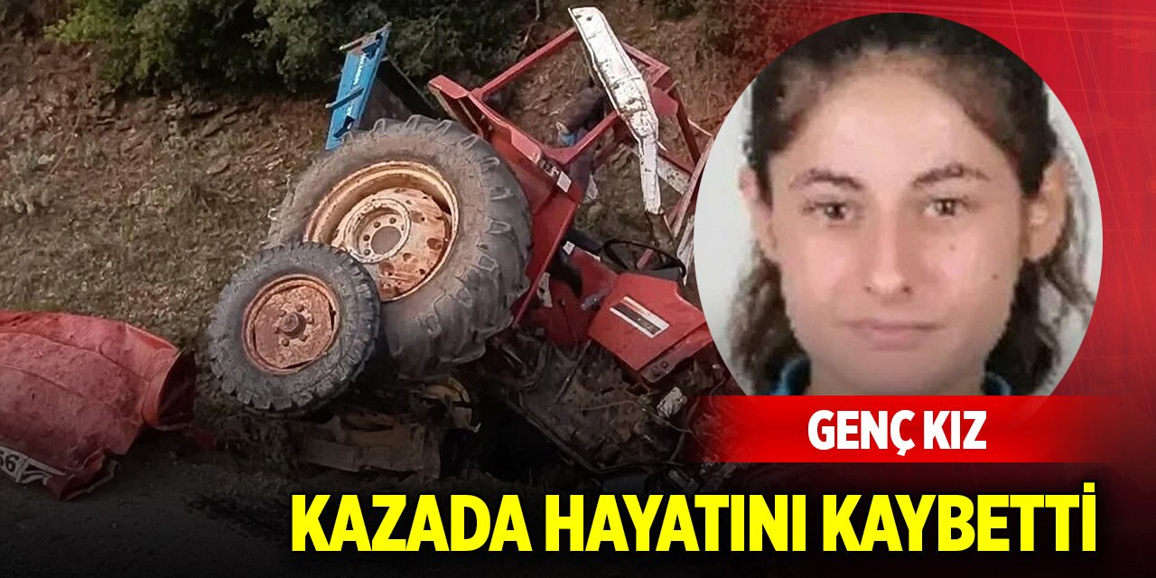 Genç kız traktör kazasında hayatını kaybetti