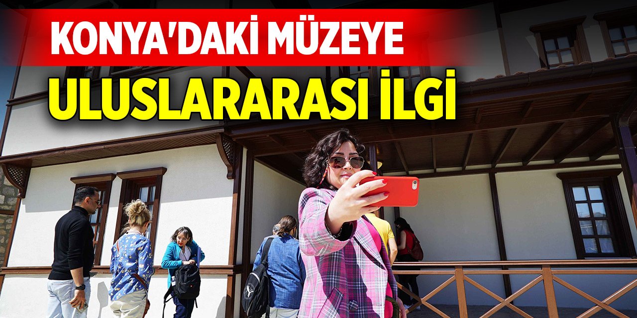 Konya'daki müze uluslararası ziyaretçilerin de ilgisini çekiyor