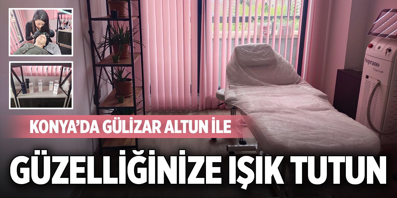 Konya’da Gülizar Altun ile güzelliğinize ışık tutun