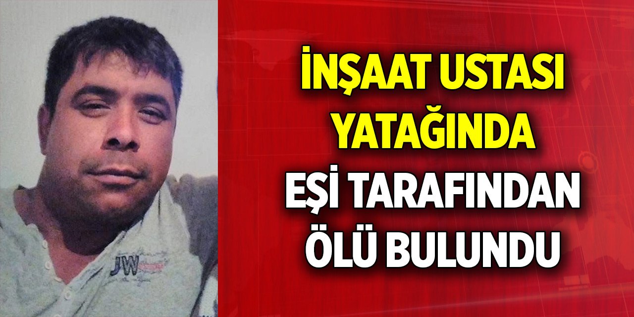 İnşaat ustası yatağında eşi tarafından ölü bulundu