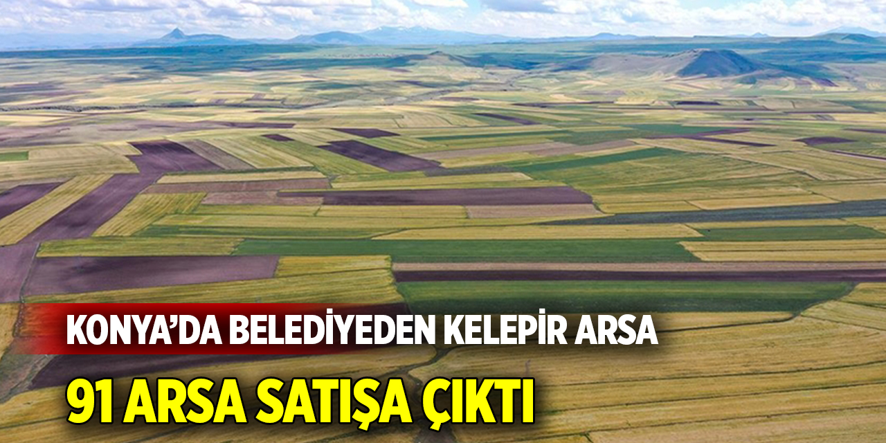 Konya’da belediyeden kelepir arsa  91 arsa satışa çıktı