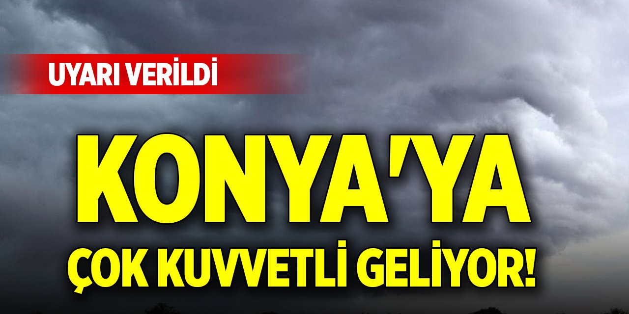 Konya'ya çok kuvvetli geliyor! Uyarı verildi