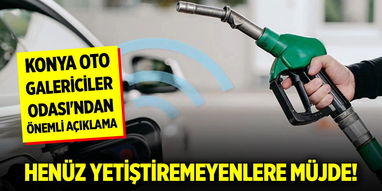 Henüz yetiştiremeyenlere müjde! Konya Oto Galericiler Odası'ndan önemli açıklama
