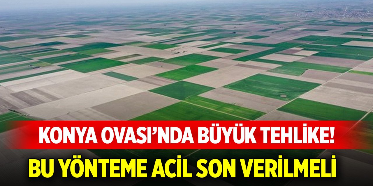 Konya Kapalı Havzası’nda tehlike! Bu yönteme acil son verilmeli