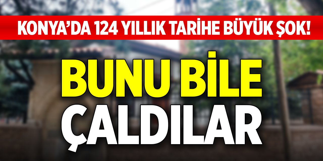 Konya’da 124 yıllık tarihe büyük şok! Bunu bile çaldılar
