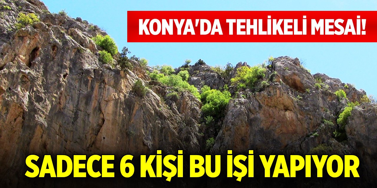 Konya'da tehlikeli mesai! Sadece 6 kişi bu işi yapıyor