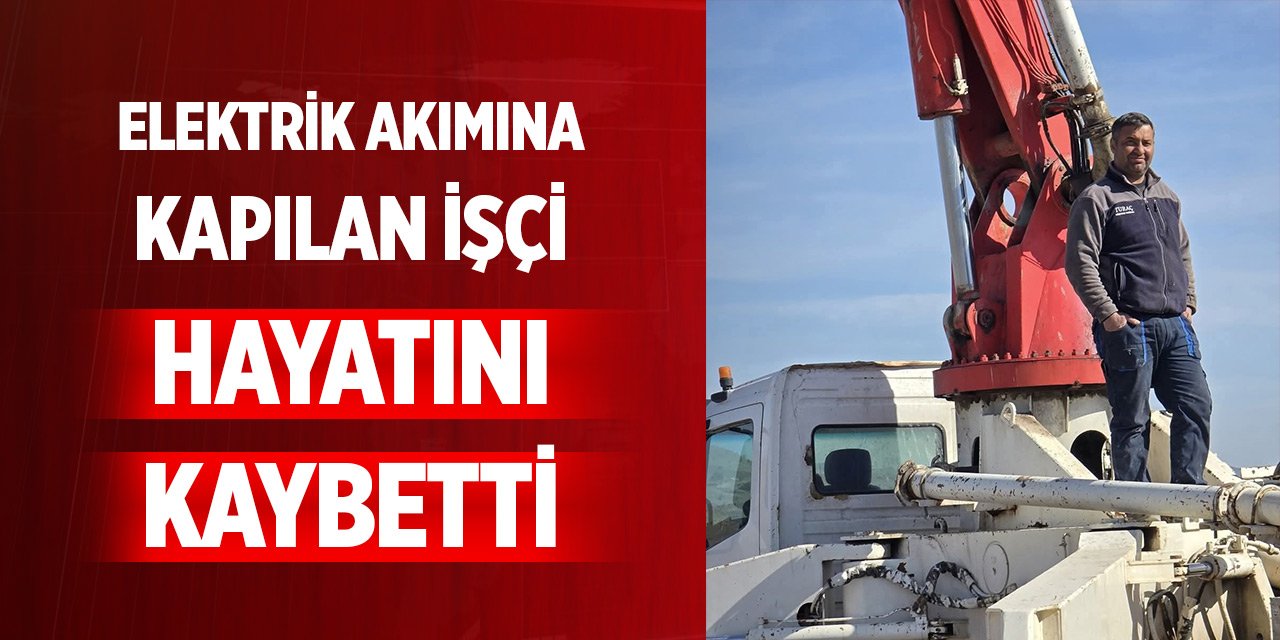 Elektrik akımına kapılan işçi hayatını kaybetti