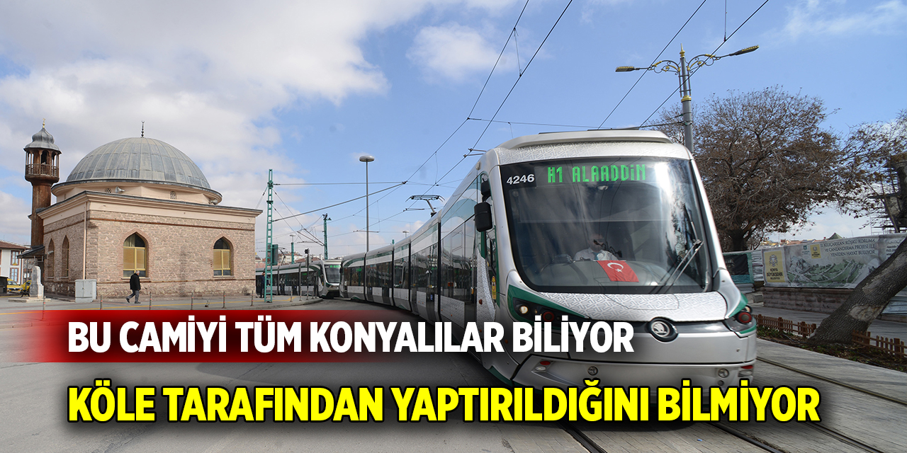 Bu camiyi tüm Konyalılar biliyor  Köle tarafından yaptırıldığını bilmiyor