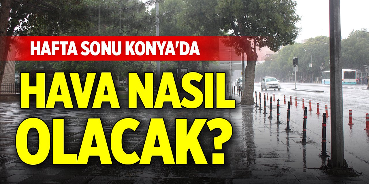 Hafta sonu Konya'da hava nasıl olacak?