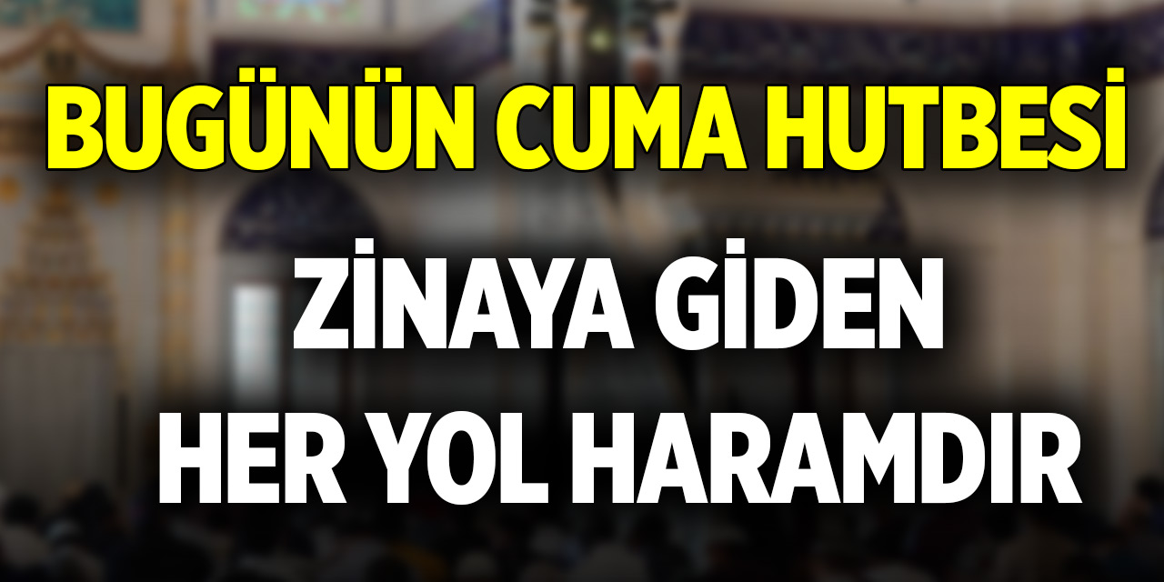 Bugünün Cuma hutbesi: “Zinaya Götüren Her Yol Haramdır”