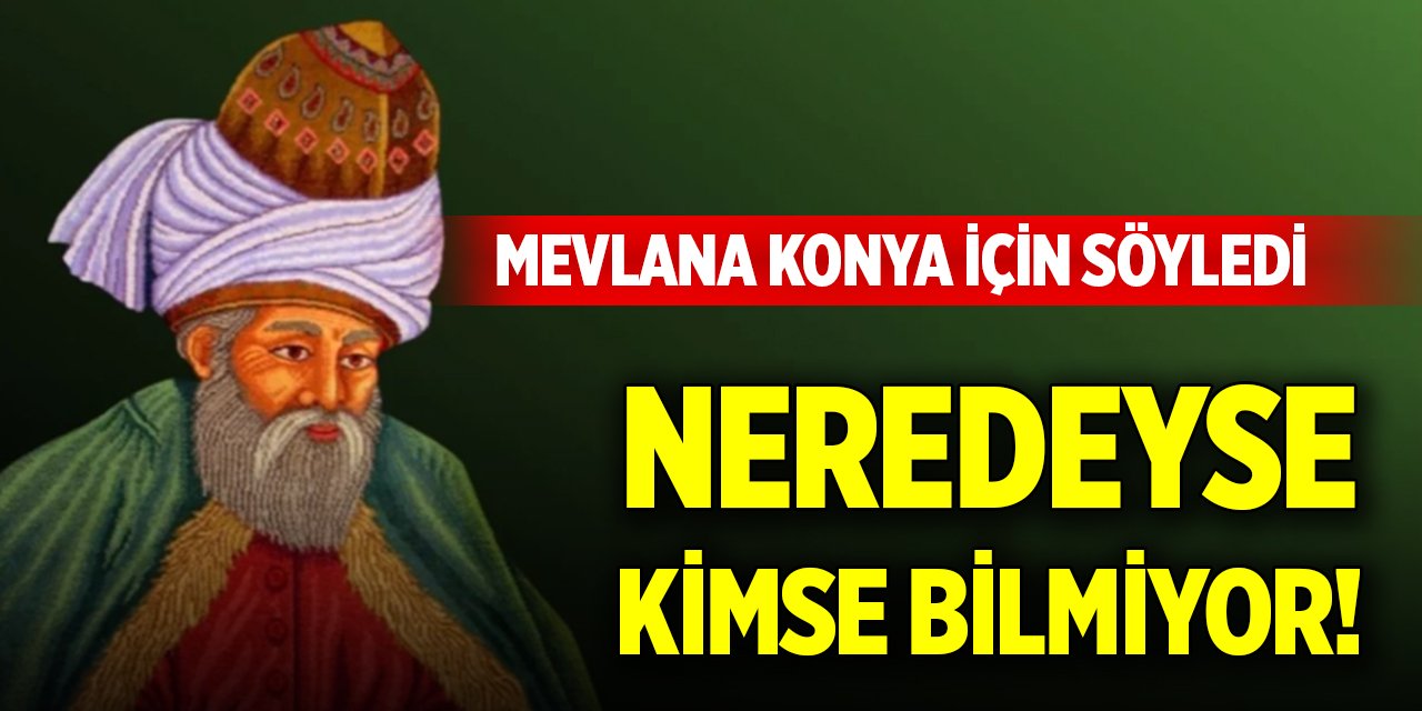 Mevlana Konya için söyledi, neredeyse kimse bilmiyor!