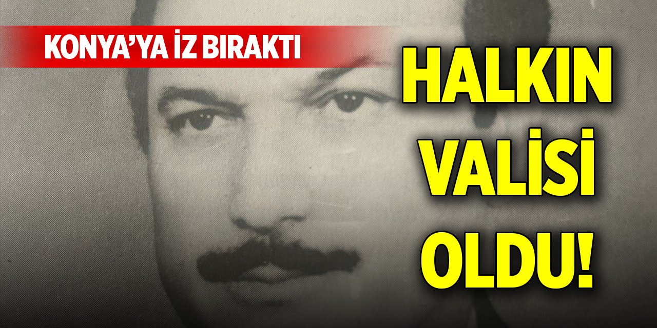 Konya’ya iz bıraktı, halkın valisi oldu!