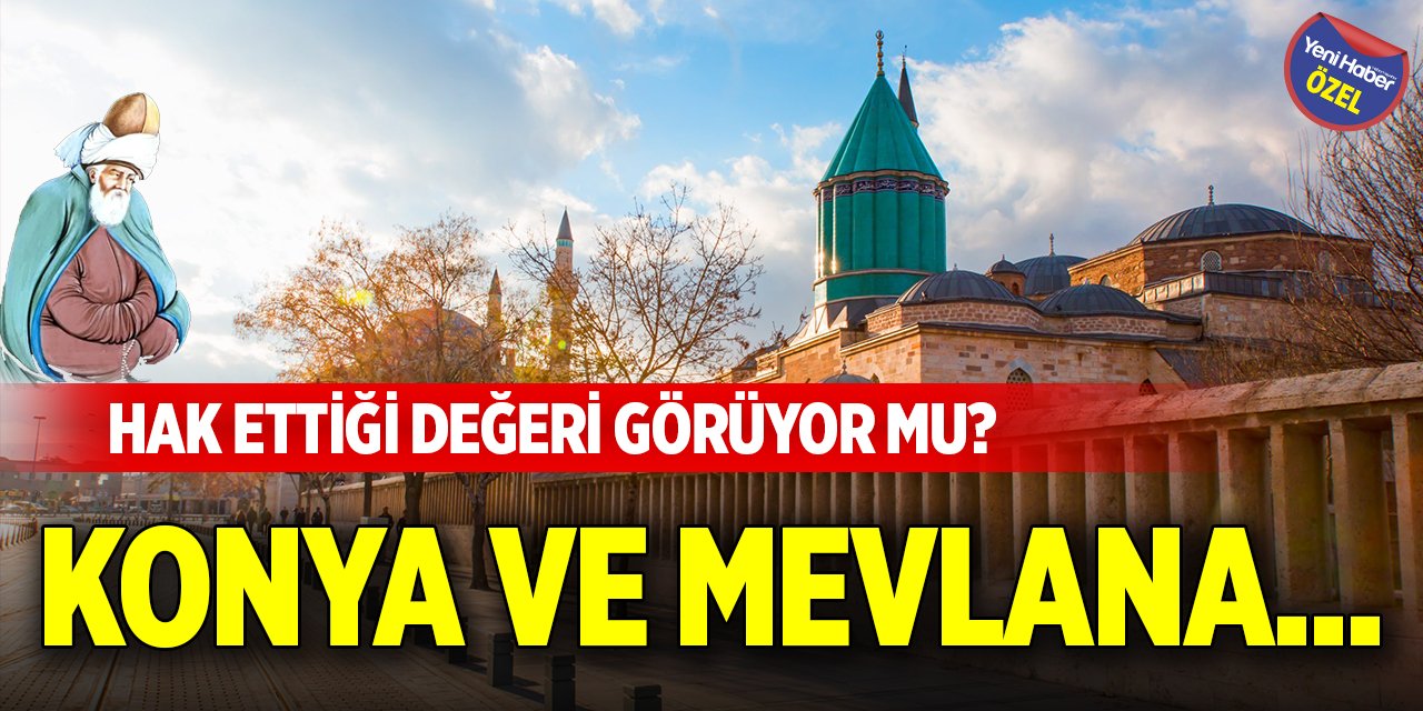 Konya ve Mevlana... Hak ettiği değeri görüyor mu?