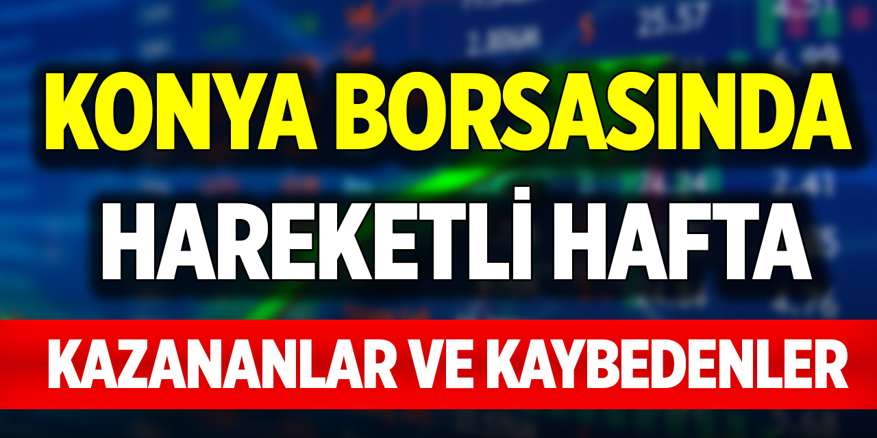 Konya Borsasında hareketli hafta! İşte kazananlar ve kaybedenler