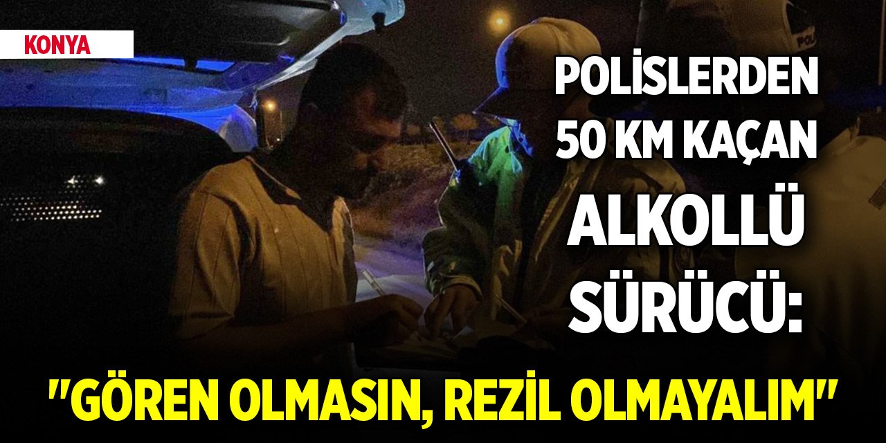 Konya’da polislerden 50 kilometre kaçan alkollü sürücü: "Gören duyan olmasın, rezil olmayalım"