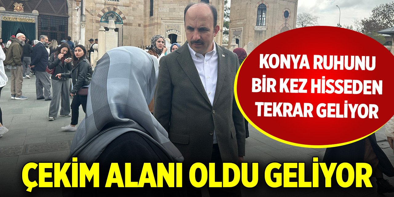 Çekim alanı oldu... Konya ruhunu bir kez hisseden tekrar geliyor