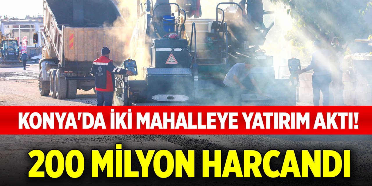Konya'da iki mahalleye yatırım aktı! 200 milyon harcandı