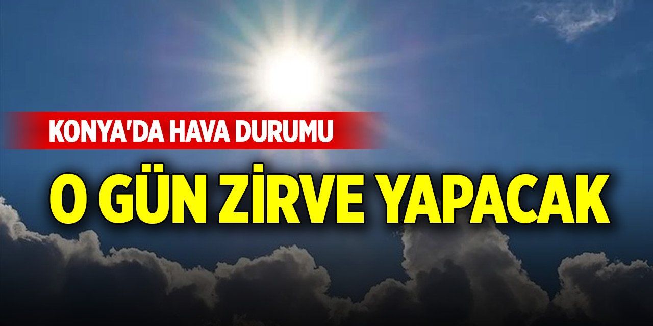 Konya'da hava durumu... O gün zirve yapacak