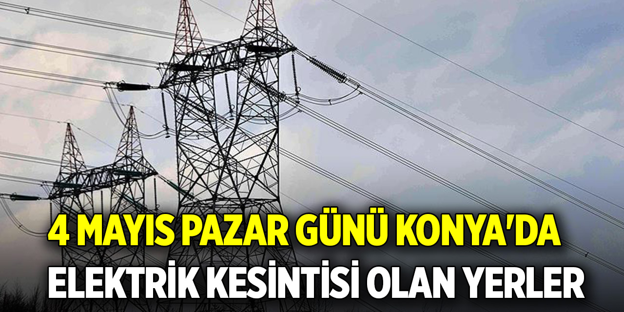 4 Mayıs Pazar günü Konya'da elektrik kesintisi olan yerler