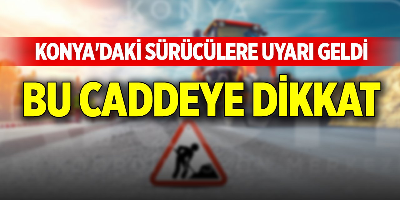 Konya'daki sürücülere uyarı geldi, bu caddeye dikkat