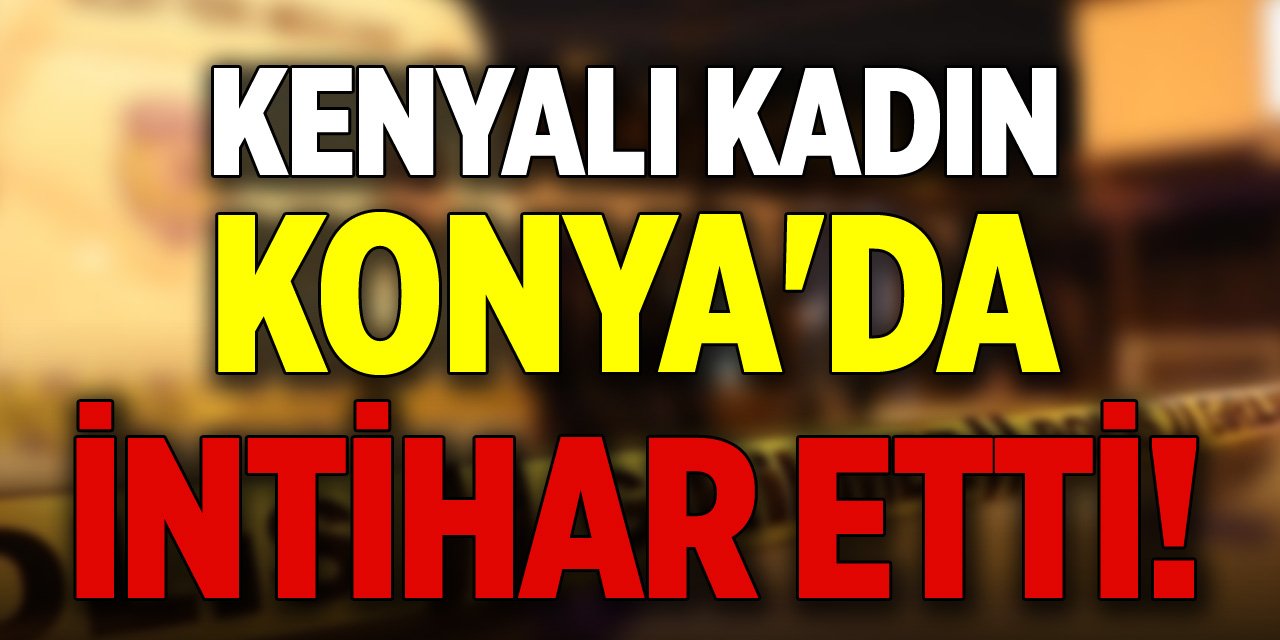 Kenyalı kadın Konya'da intihar etti!