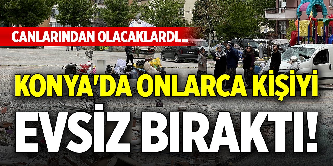 Konya'da onlarca kişiyi evsiz bıraktı! Canlarından olacaklardı...