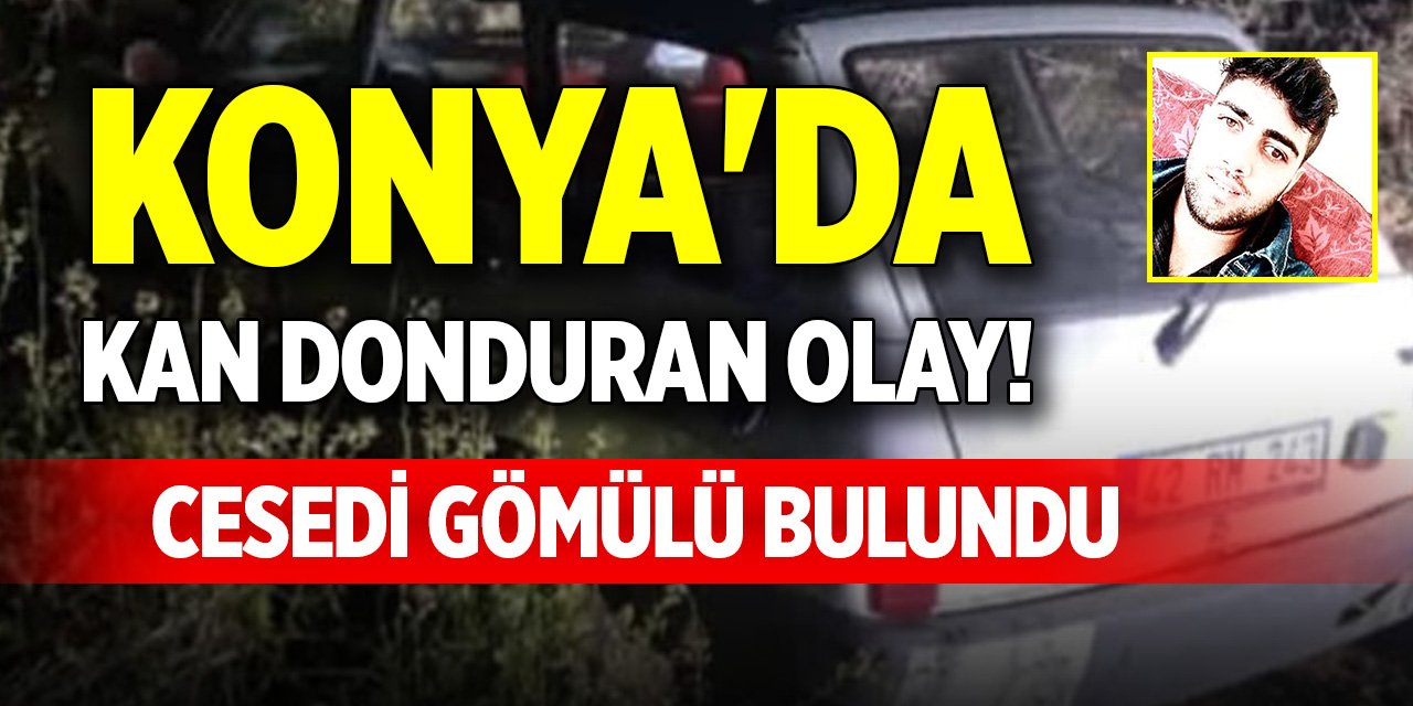 Konya'da kan donduran olay! Cesedi gömülü bulundu