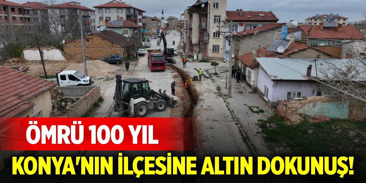 Konya&#039;nın ilçesine altın dokunuş! Ömrü 100 yıl