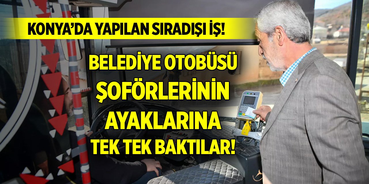 Konya’da otobüs şoförlerinin ayaklarına tek tek baktılar!