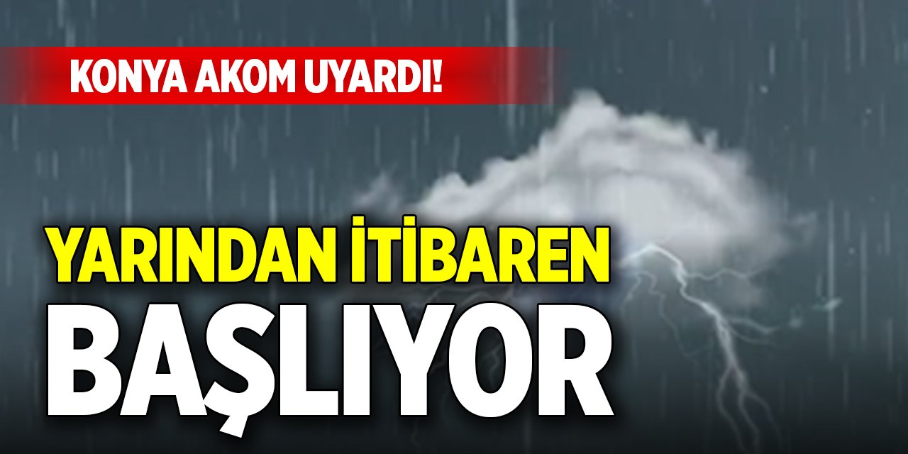 Konya AKOM uyardı! Yarından itibaren başlıyor