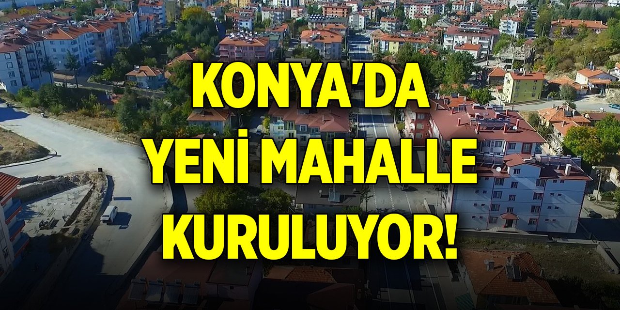 Konya'da yeni mahalle kuruluyor... İsmi belli oldu