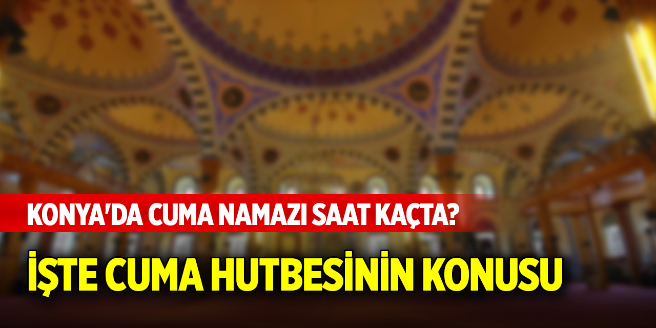 Konya'da Cuma namazı saat kaçta? İşte Cuma hutbesinin konusu (9 Mayıs 2025)