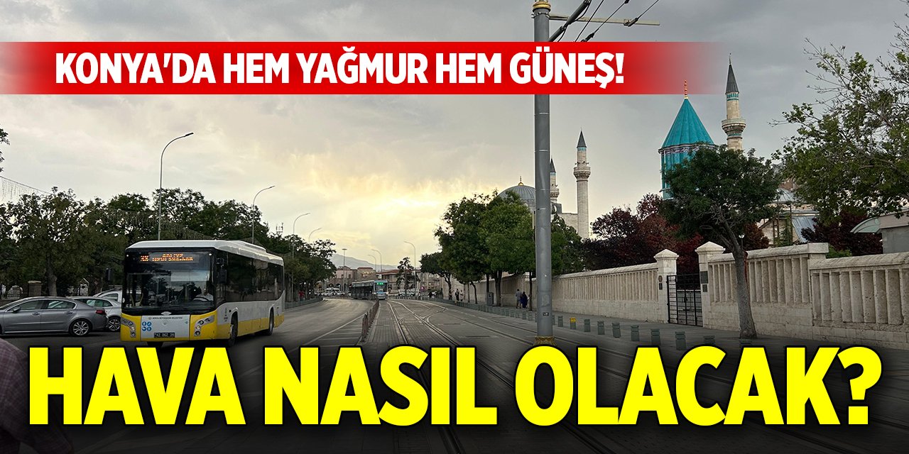 Konya'da hem yağmur hem güneş! Hava nasıl olacak?