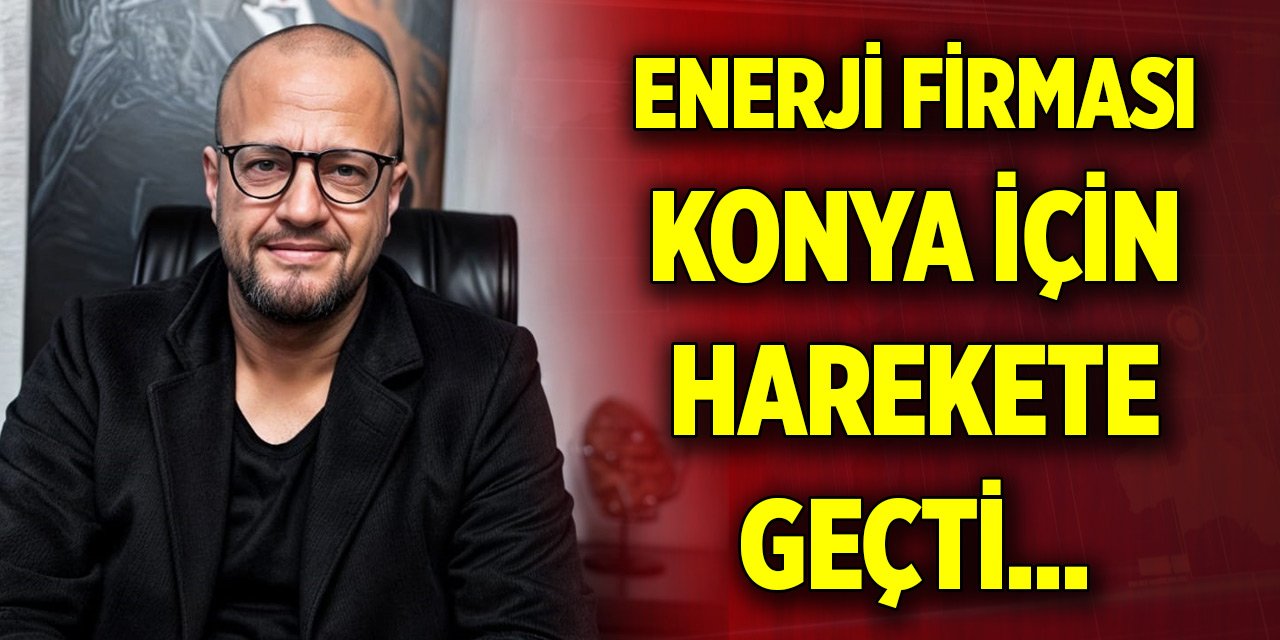 Enerji firması Konya için harekete geçti... Yatırım bekleniyor