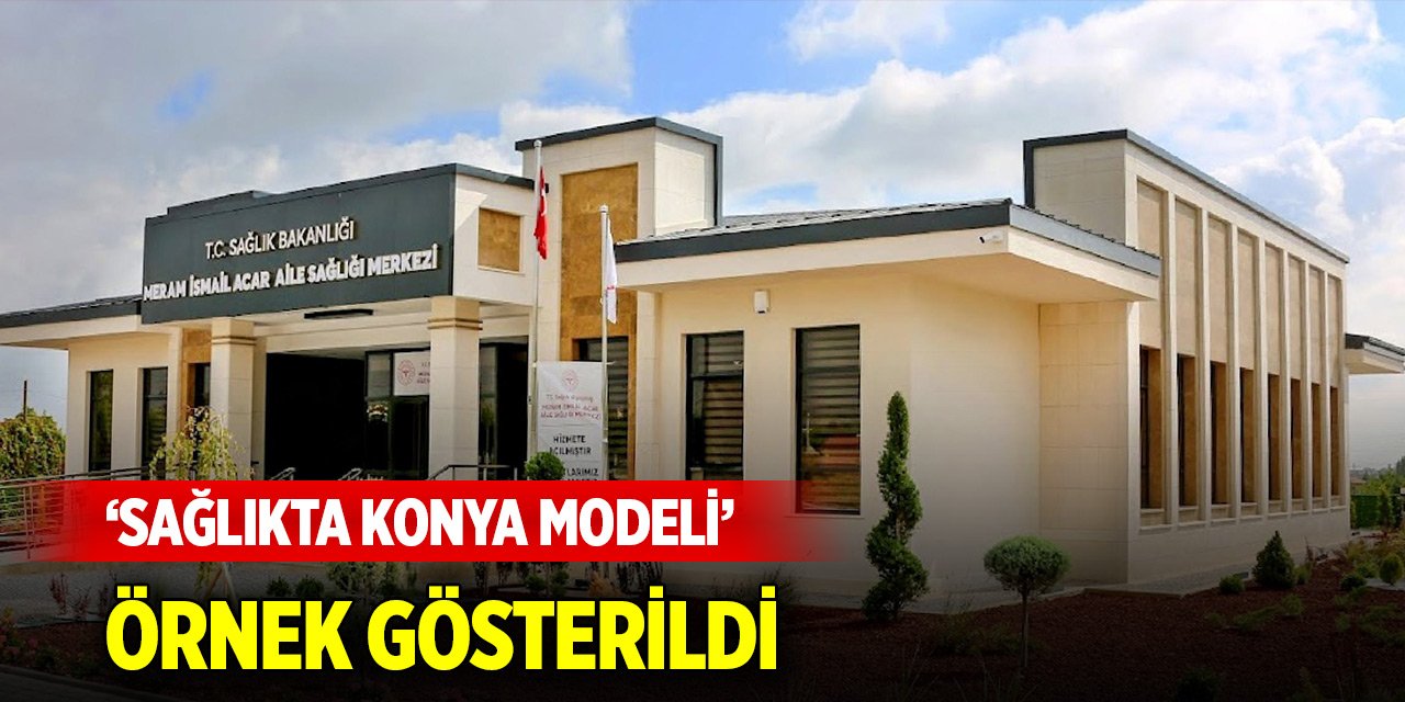 ‘Sağlıkta Konya Modeli’ örnek gösterildi