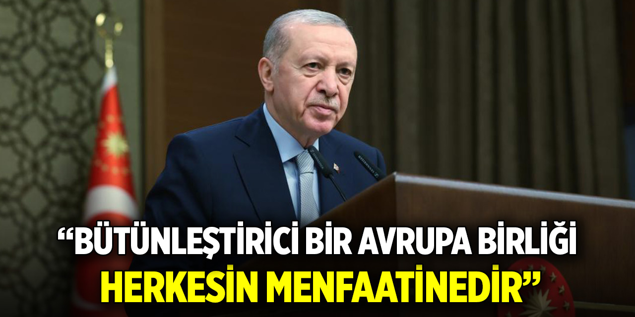 Cumhurbaşkanı Erdoğan: Bütünleştirici bir Avrupa Birliği herkesin menfaatinedir