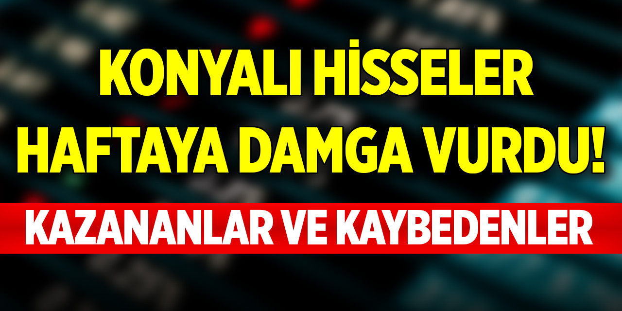 Konyalı hisseler haftaya damga vurdu! İşte kazananlar ve kaybedenler