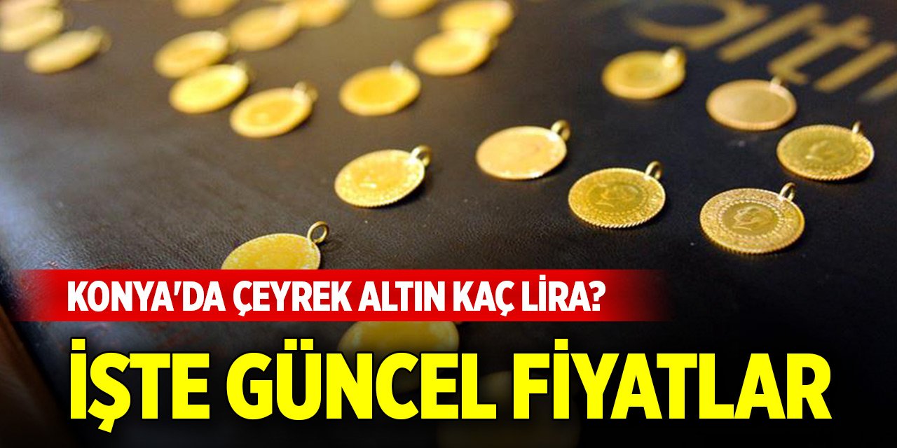 Konya'da haftasonu çeyrek altın kaç lira? İşte güncel fiyatlar (10 Mayıs 2025)