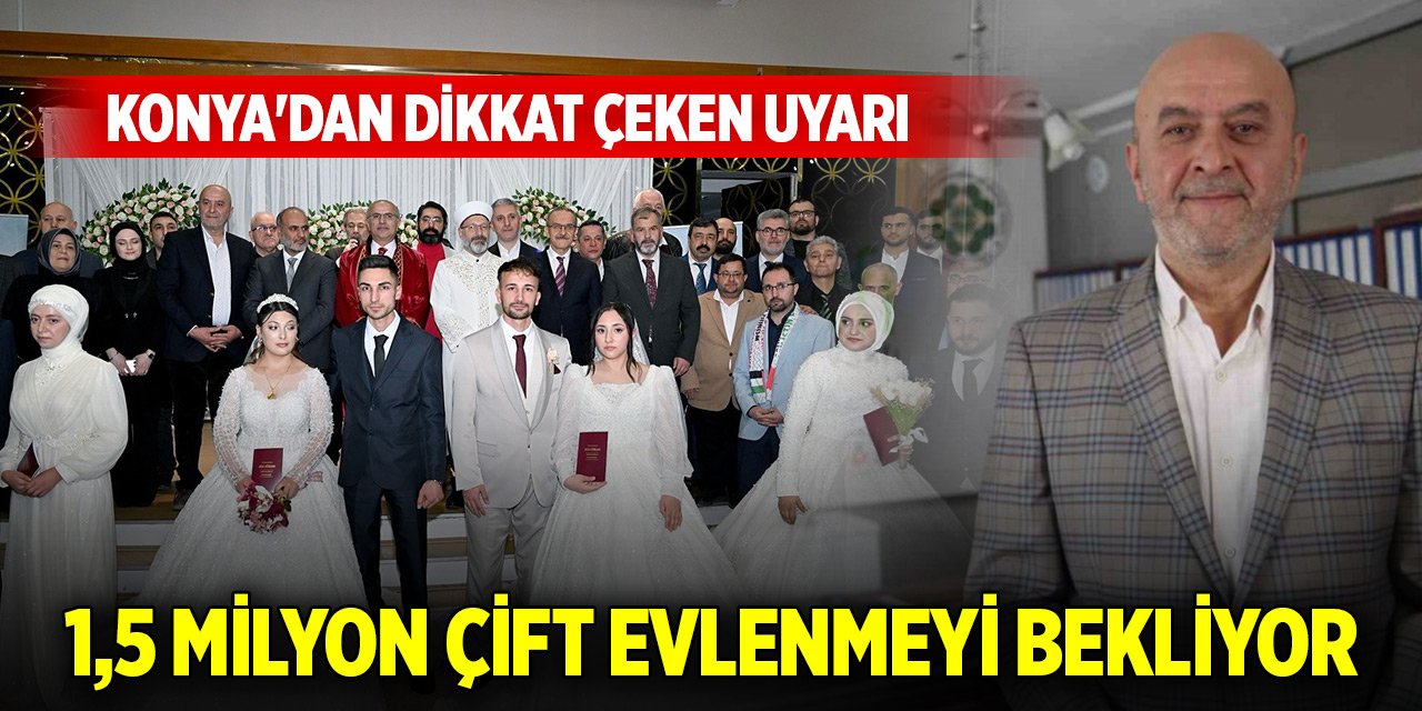 Konya'dan dikkat çeken uyarı: 1,5 milyon çift evlenmeyi bekliyor