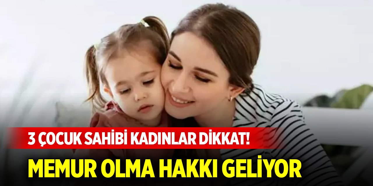 3 çocuk sahibi kadınlar dikkat! Memur olma hakkı geliyor