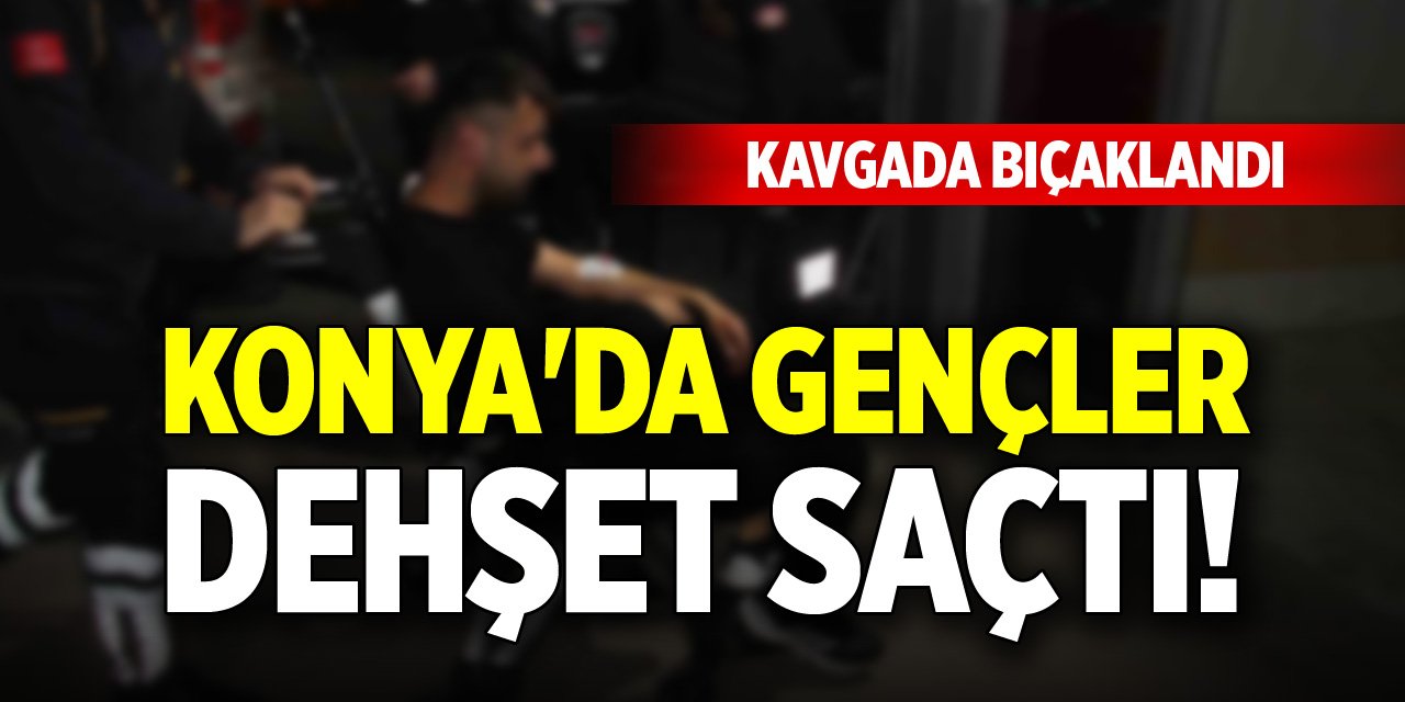 Konya&#039;da gençler dehşet saçtı! Kavgada bıçaklandı