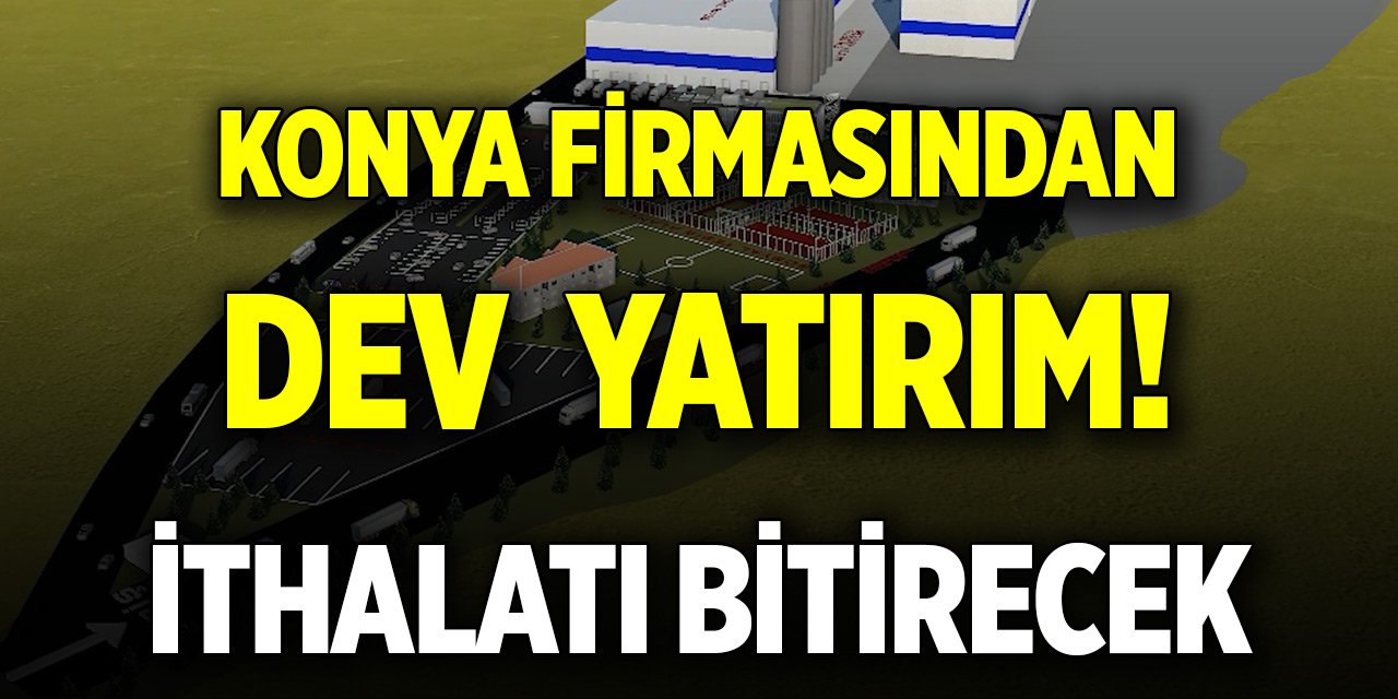 Konya firmasından dev  yatırım! İthalatı bitirecek