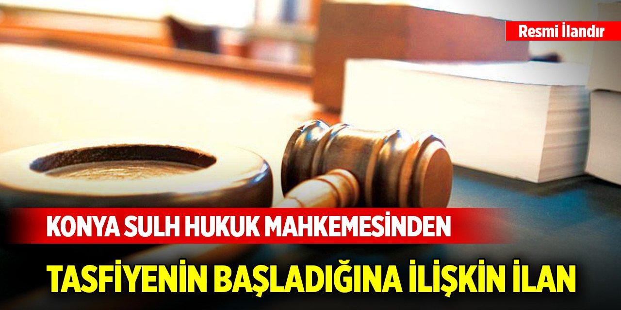Konya Sulh Hukuk Mahkemesinden tasfiyenin başladığına ilişkin ilan