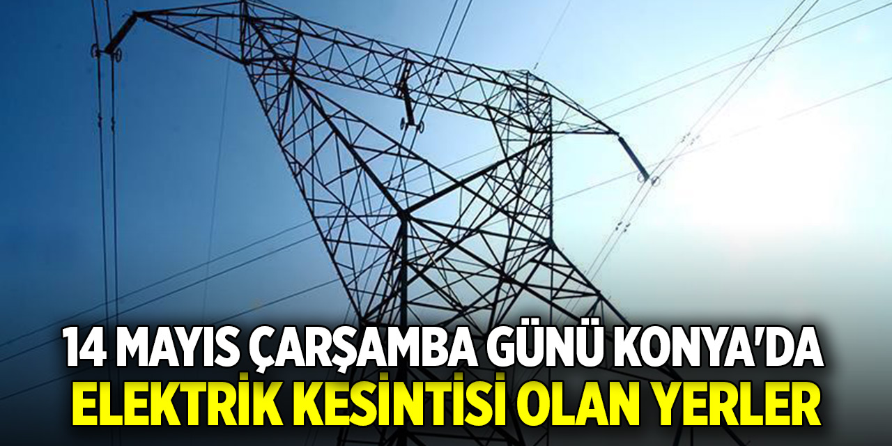 14 Mayıs Çarşamba günü Konya'da elektrik kesintisi olan yerler