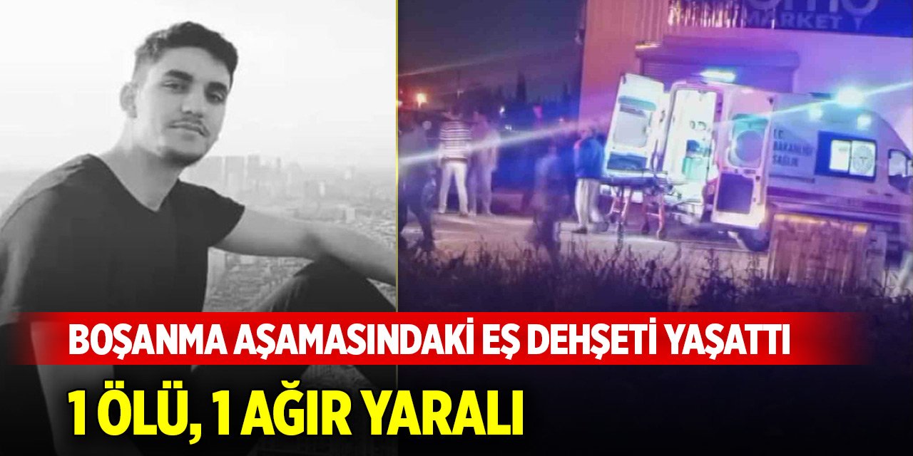 Boşanma aşamasındaki eş dehşeti yaşattı: 1 ölü, 1 ağır yaralı