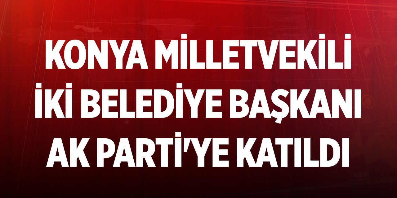 Konya Milletvekili Hasan Ekici ve iki belediye başkanı AK Parti'ye katıldı