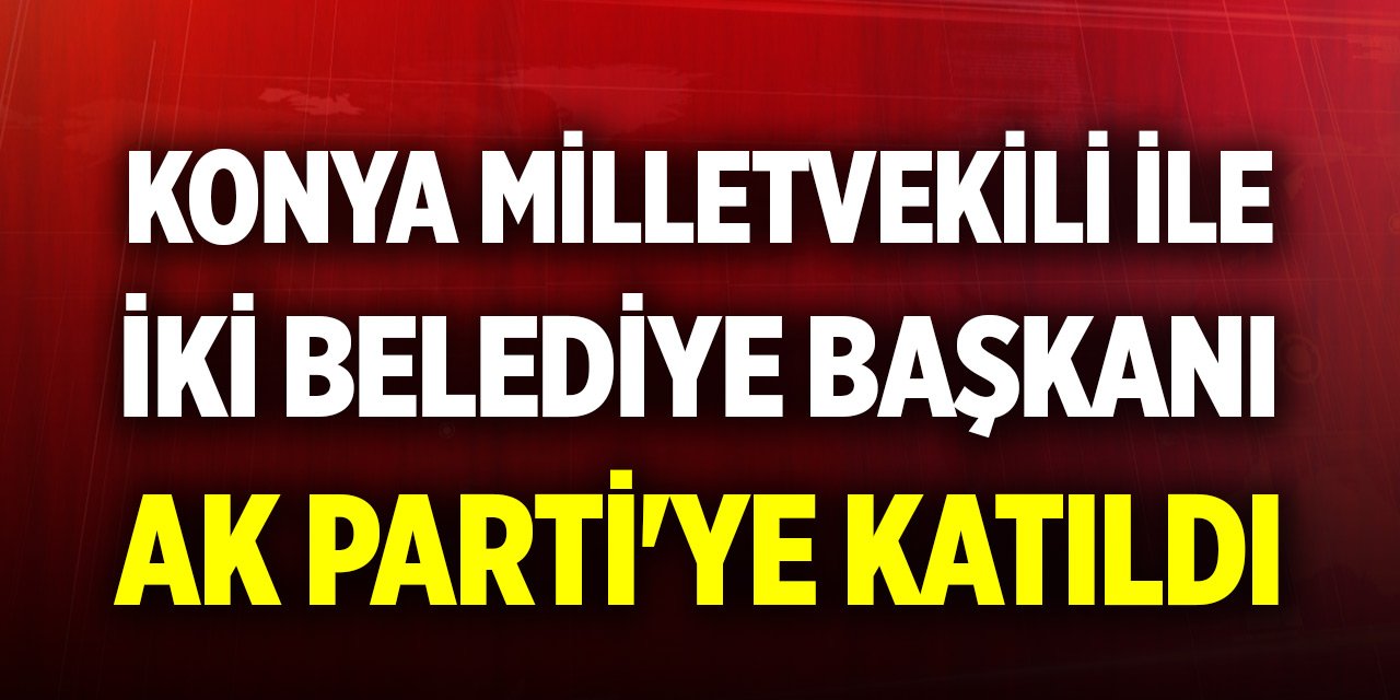 Konya Milletvekili Hasan Ekici ve iki belediye başkanı AK Parti'ye katıldı