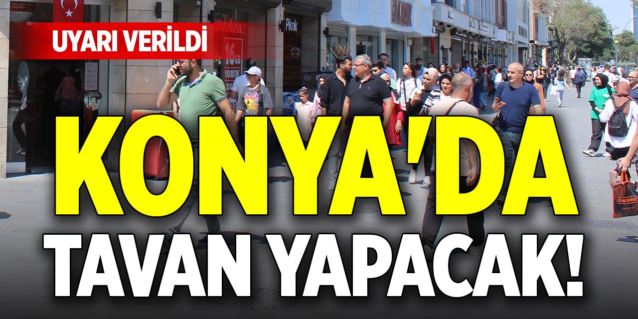 Konya'da tavan yapacak! Uyarı verildi