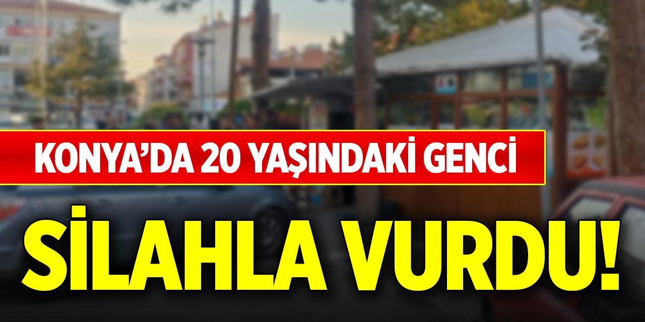 Konya’da 20 yaşındaki genci silahla vurdu!