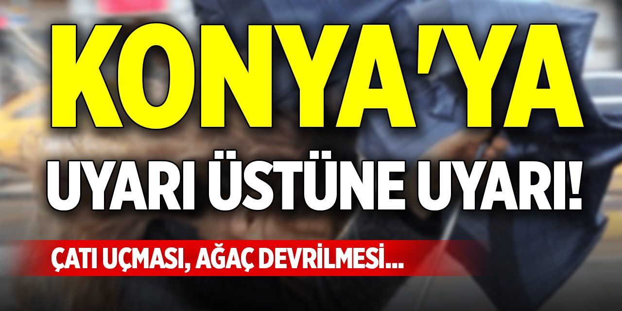 Konya'ya uyarı üstüne uyarı! Çatı uçması, ağaç devrilmesi...
